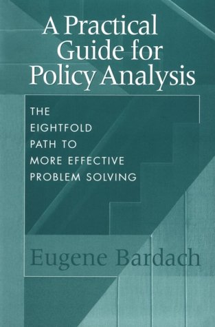 A Practical Guide for Policy Analysis: The Eightfold Path to More Effective Problem Solving