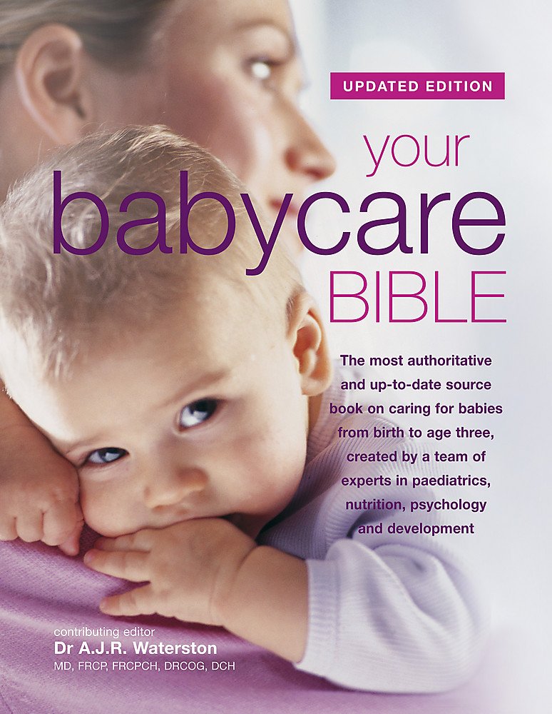 Your Babycare Bible, The Most Authoritative And Up-to-date Source Book on Caring for Babies from Birth to Age Three