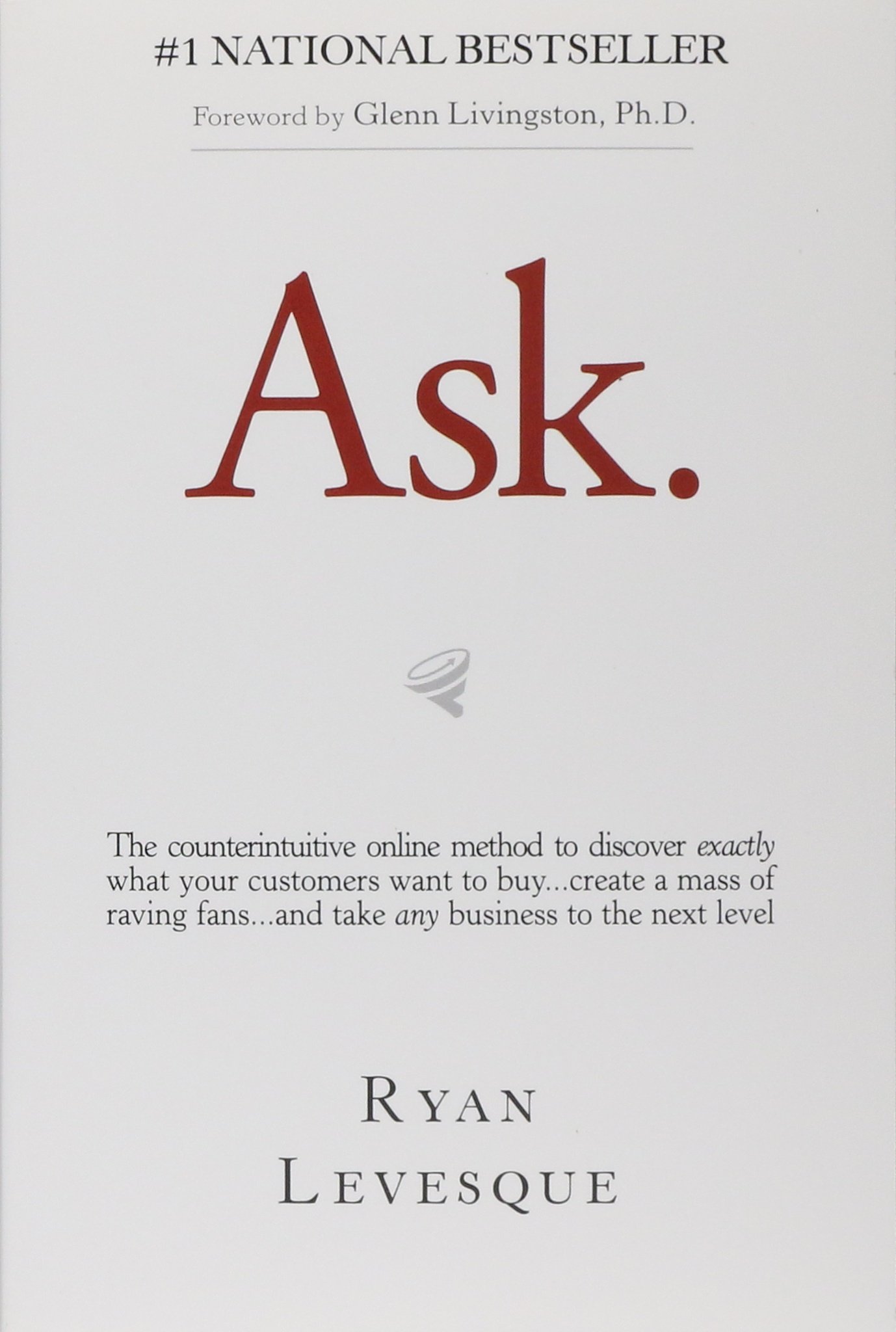 Ask: The Counterintuitive Online Formula to Discover Exactly What Your Customers Want to Buy.create a Mass of Raving Fans