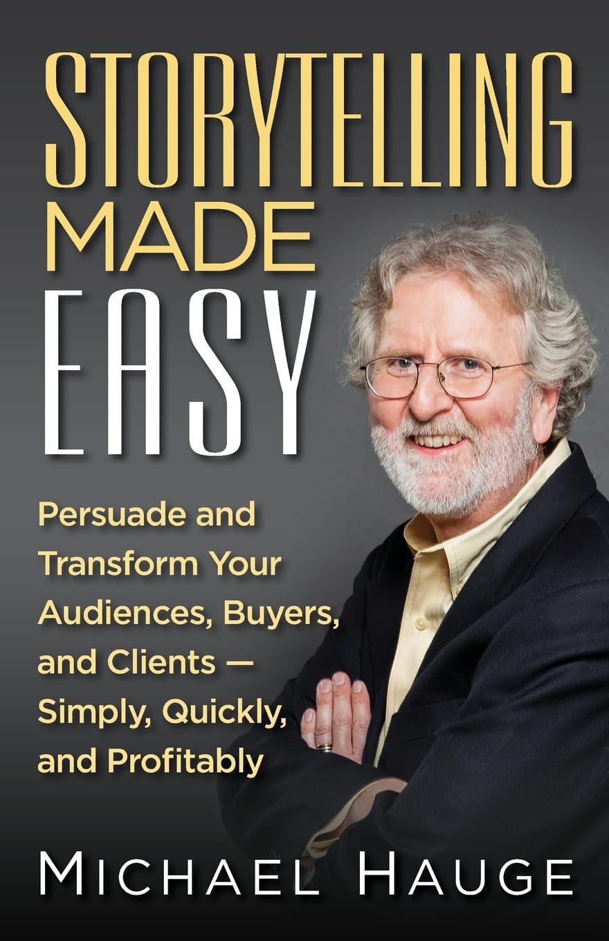 Storytelling Made Easy: Persuade And Transform Your Audiences, Buyers, And Clients Â" Simply, Quickly, And Profitably