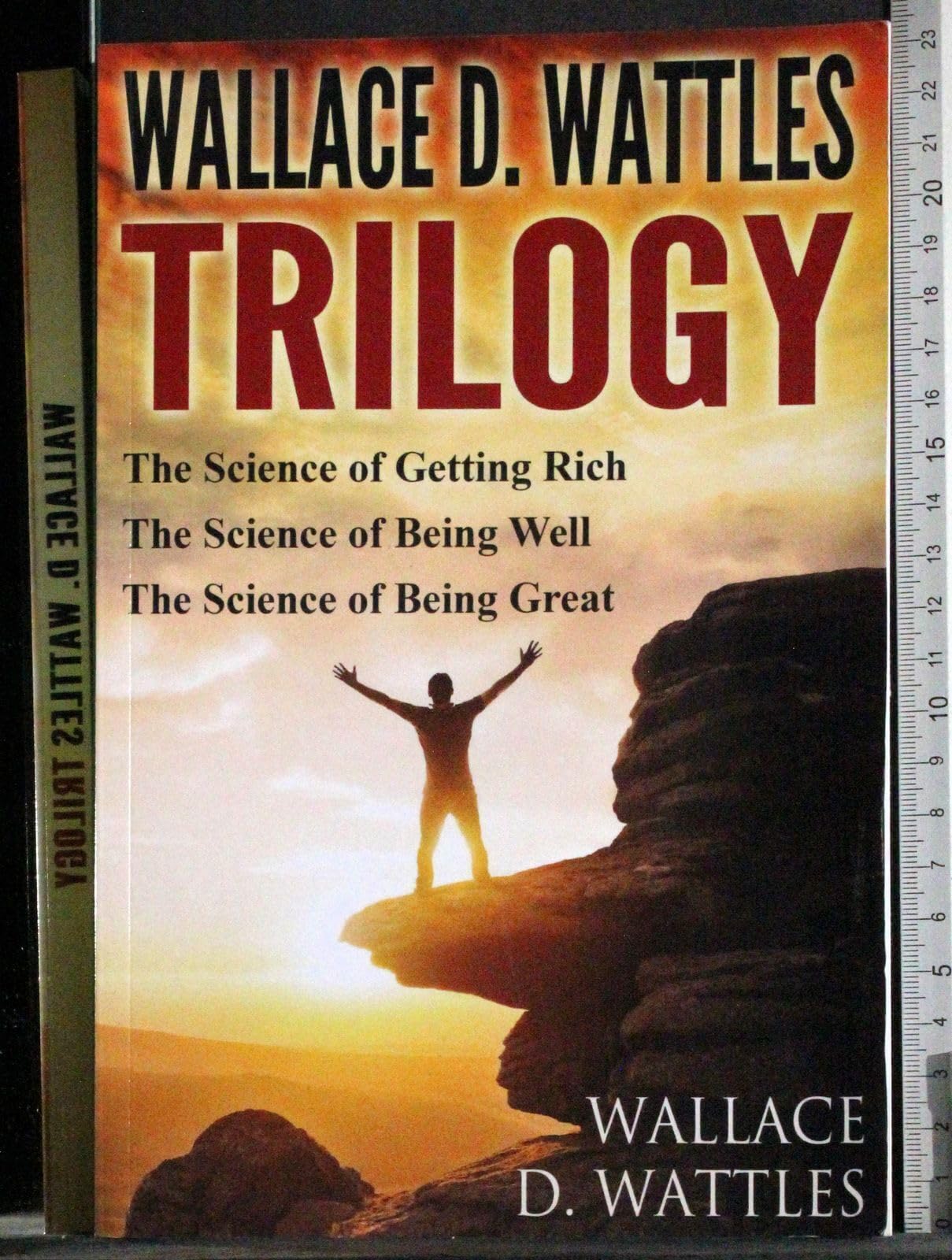 Wallace D. Wattles Trilogy: The Science of Getting Rich, The Science of Being Well And The Science of Being Great