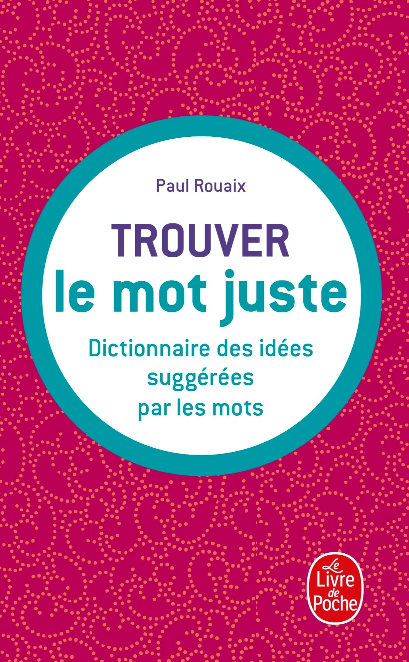 Trouver Le Mot Juste: Dictionnaire Des Idees Suggerees Par Les Mots