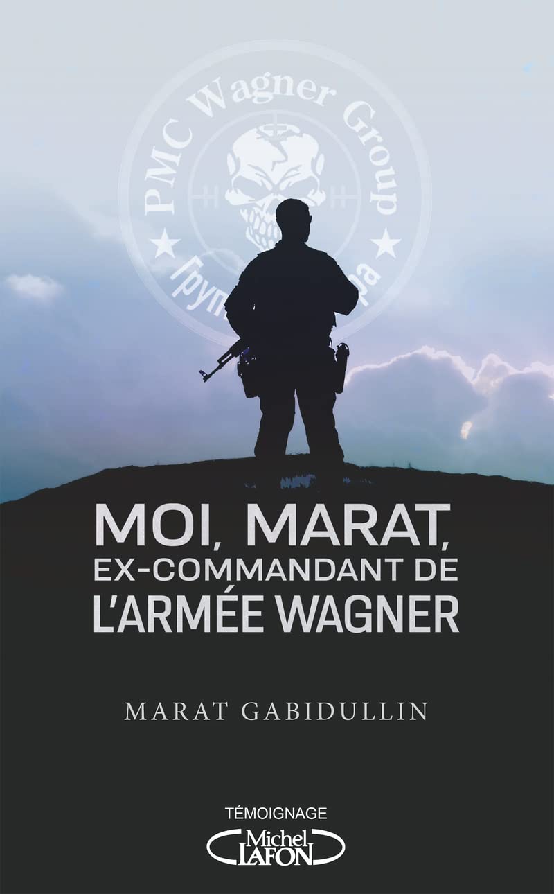 Moi, Marat, Ex-commandant de L'armã E Wagner - Les Dessous de L'armã E Secrã Te de Poutine Enfin Rã Vã Lã S: Au Coeur de L'armã E de Vladimir Poutine