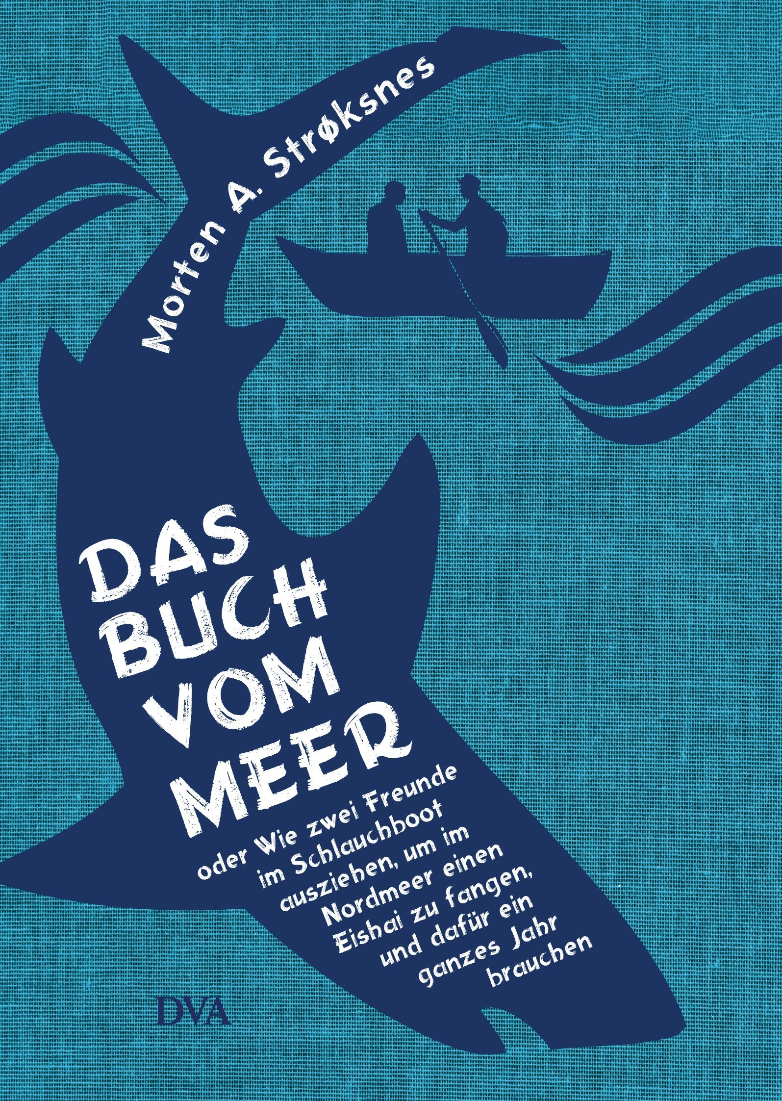 Das Buch Vom Meer Oder Wie Zwei Freunde Im Schlauchboot Ausziehen, Um Im Nordmeer Einen Eishai Zu Fangen, Und Dafür Ein Ganzes Jahr Brauchen