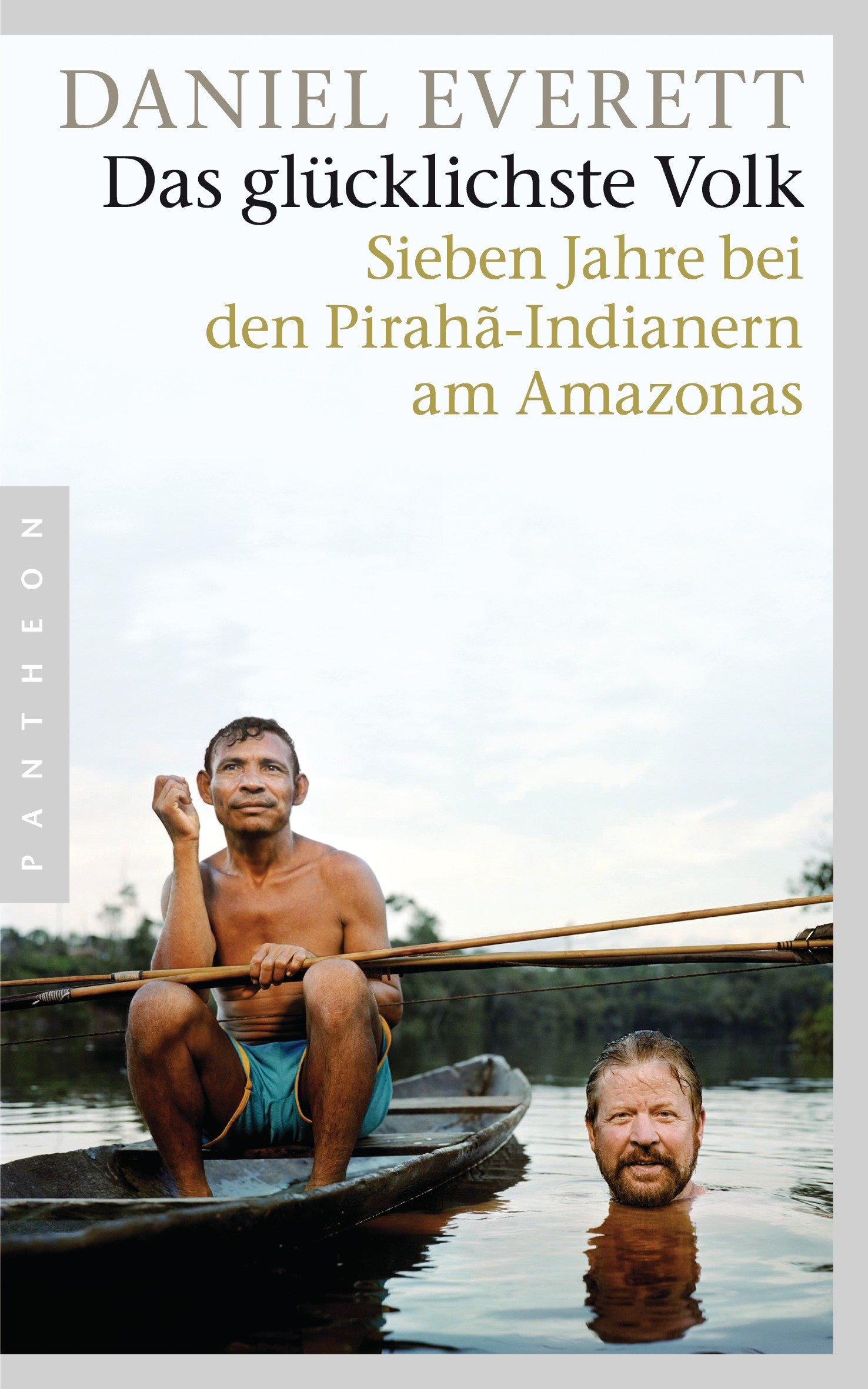 Das Glücklichste Volk: Sieben Jahre Bei Den Pirahã-indianern Am Amazonas