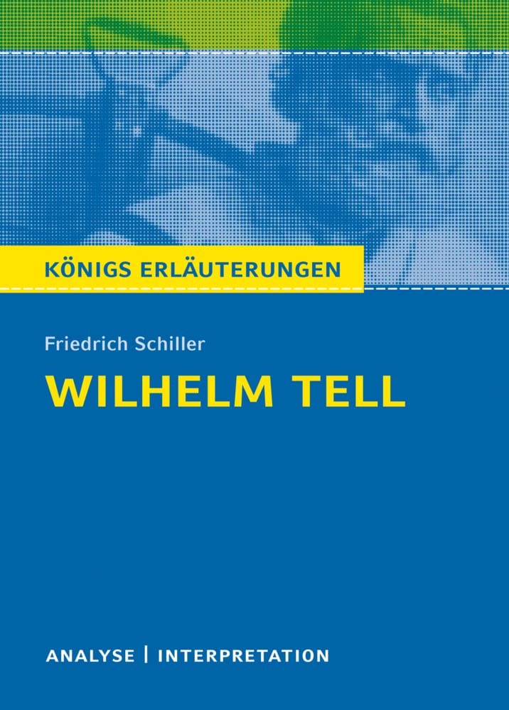 Textanalyse Und Interpretation Zu Friedrich Schiller, Wilhelm Tell : Alle Erforderlichen Infos Für Abitur, Matura, Klausur Und Referat plus Musteraufgaben Mit Lösungansätzen. Volker Krischel / Königs Erläuterungen ; Bd. 1