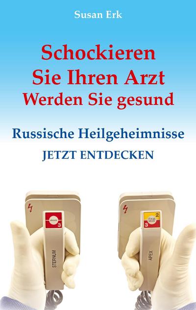 Schockieren Sie Ihren Arzt - Werden Sie gesund: Russische Heilgeheimnisse