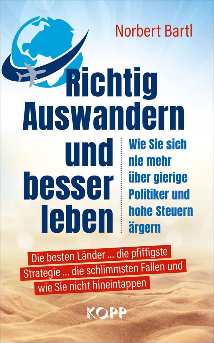 Richtig Auswandern Und Besser Leben: Wie Sie Sich Nie Mehr Über Gierige Politiker Und Hohe Steuern Ärgern Die Besten Länder . Die Pfiffigste . Fallen Und Wie Sie Nicht Hineintappen