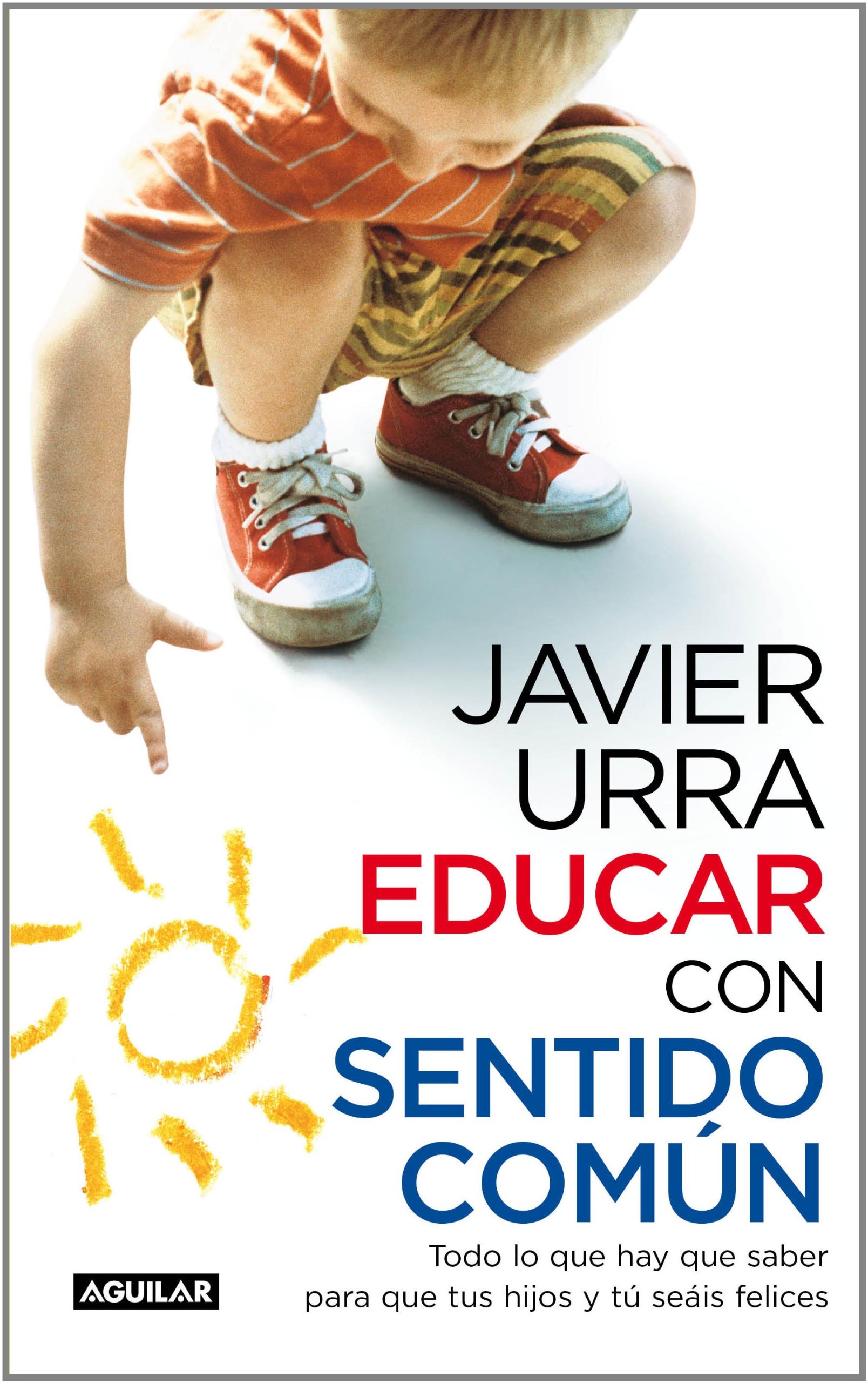 Educar con Sentido Común: Todo Lo Que Hay Que Saber para Que Tus Hijos y Tú Seáis Felices