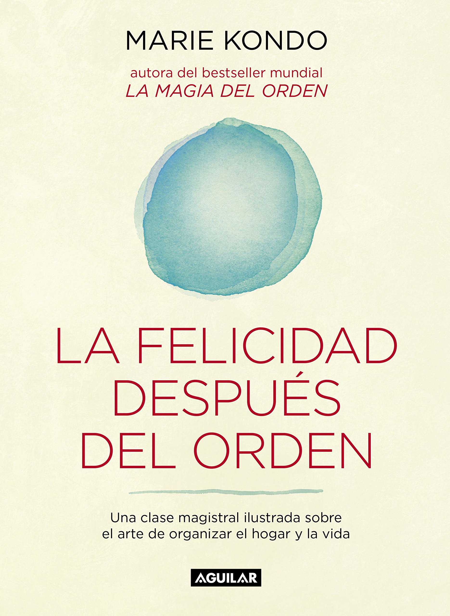 La Felicidad Después Del Orden : Una Clase Magistral Ilustrada sobre el Arte de Organizar el Hogar y la Vida