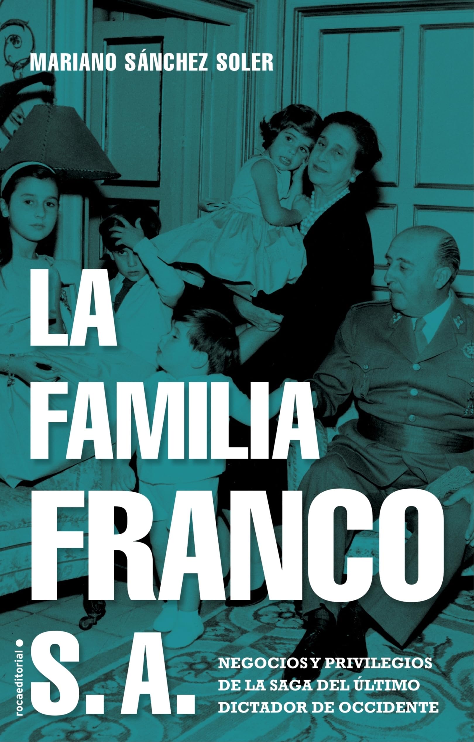 La Familia Franco S.a.: Negocios y Privilegios de la Saga Del Último Dictador de Occidente