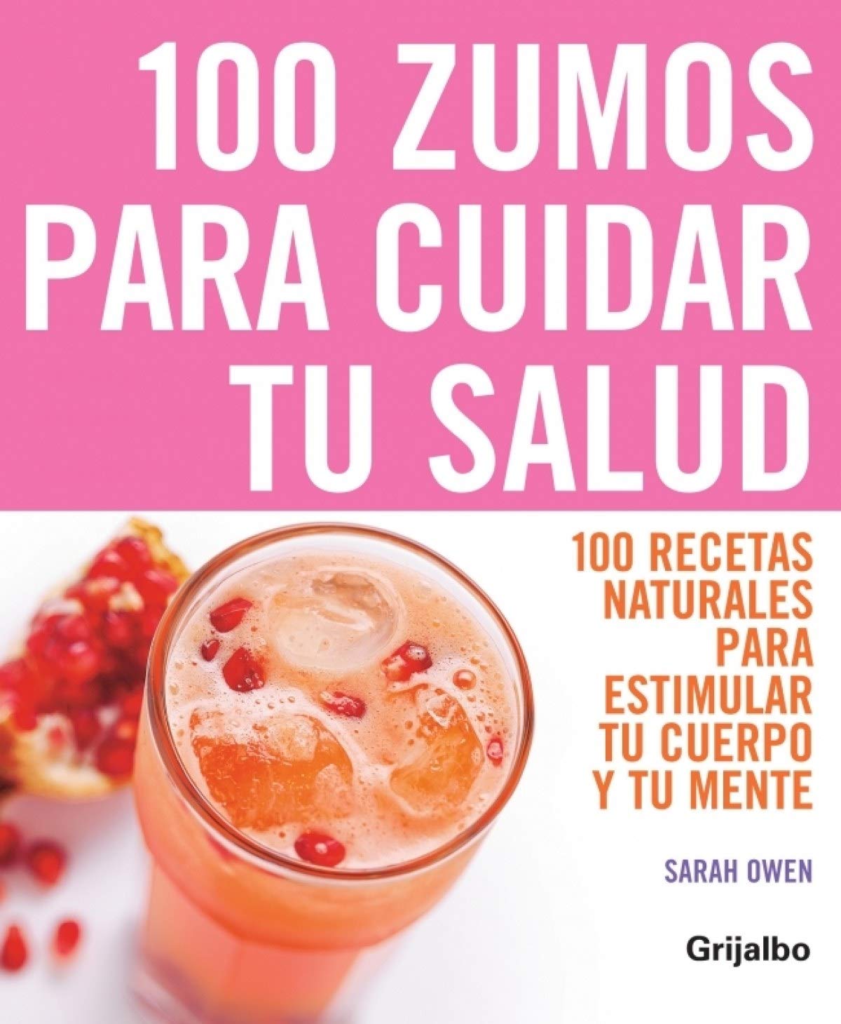 100 Zumos para Cuidar Tu Salud: 100 Recetas Naturales para Estimular Tu Cuerpo y Tu Mente (vivir Mej