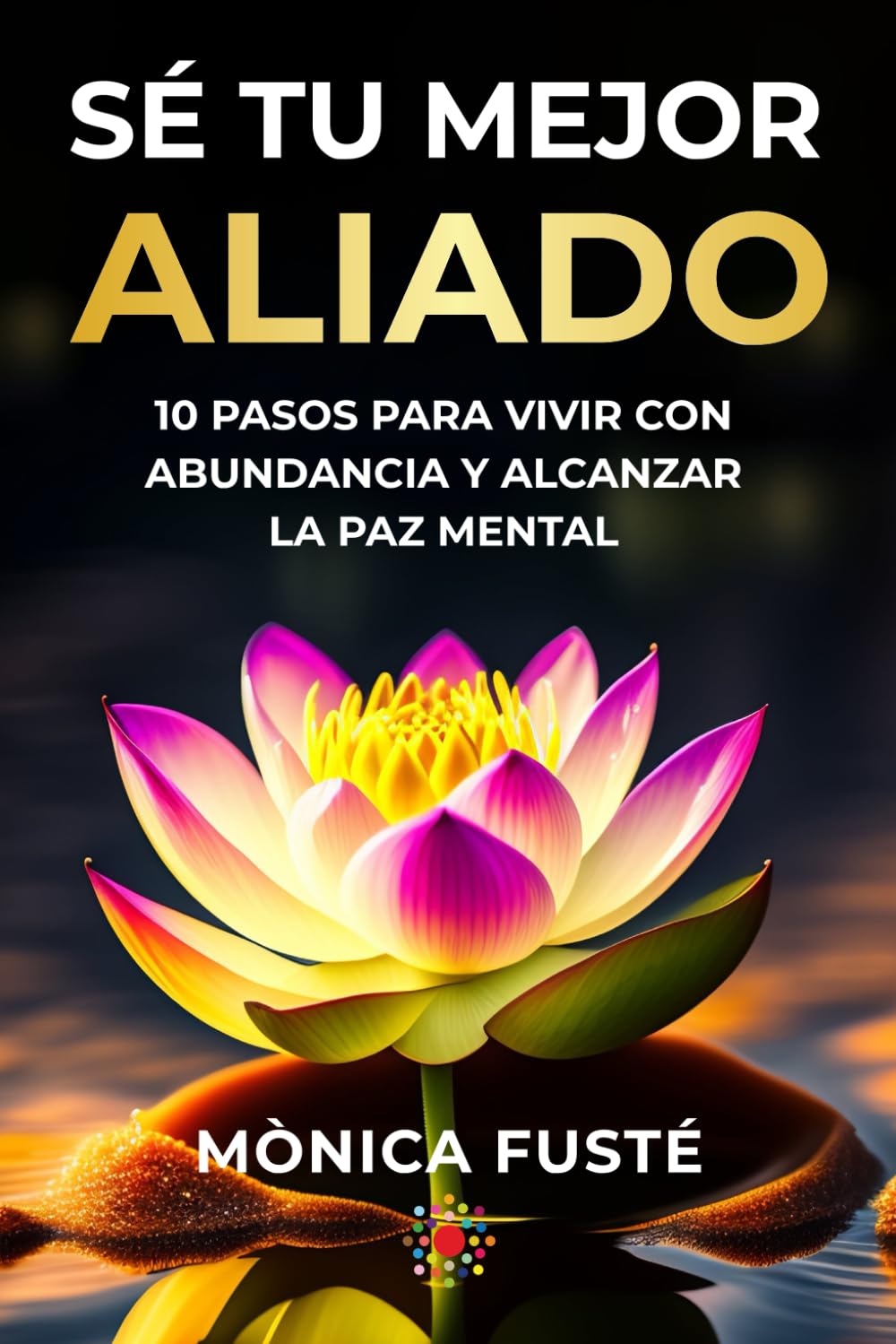 Sé Tu Mejor Aliado: 10 Pasos para Vivir con Abundancia y Alcanzar la Paz Mental: 3 )