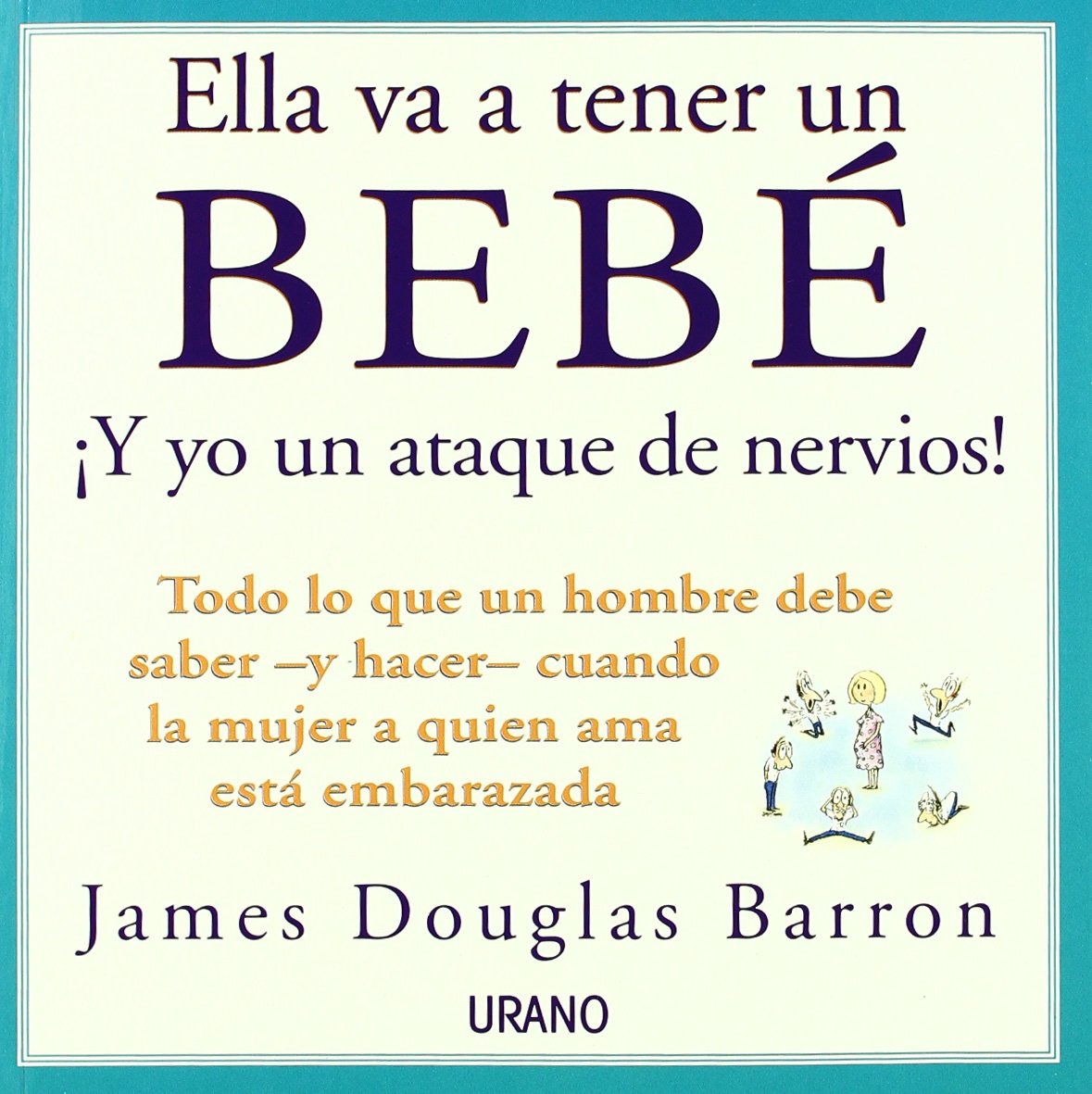 Ella Va a Tener Un Bebé: Todo Lo Que Un Hombre Debe Saber y Hacer Cuando la Mujer a Quien Ama Está Embarazada