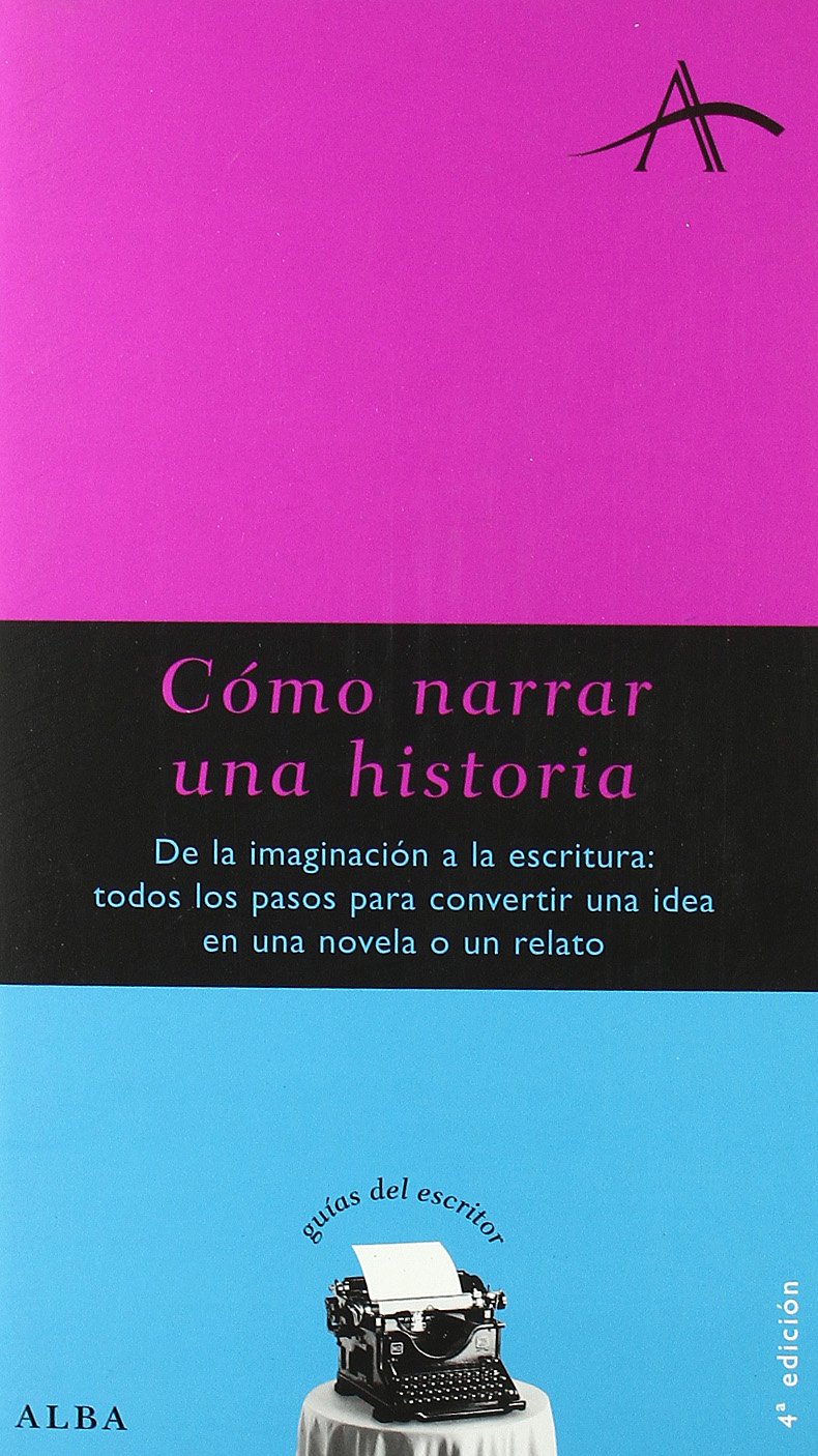 Cómo Narrar Una Historia: de la Imaginación a la Escritura: Todos los Pasos para Convertir Una Idea en Una Novela O Relato Kohan, Silvia Adela