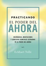 Practicando el Poder Del Ahora: Enseñanzas, Meditaciones y Ejercicios Esenciales Extraídos de el Poder Del Ahora