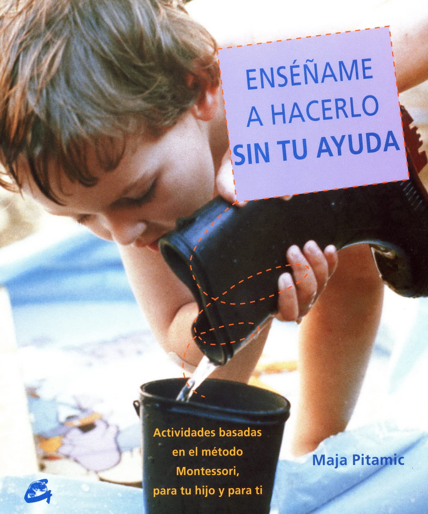 Enséñame a Hacerlo sin Tu Ayuda: Actividades Basadas en el Método Montessori, para Tu Hijo y para Ti