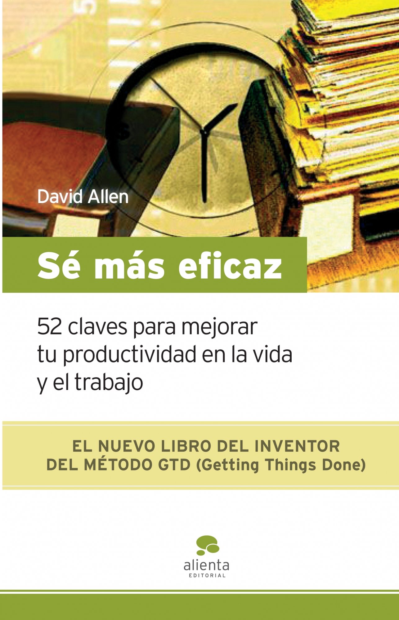 Sé Más Eficaz: 52 Claves para Mejorar Tu Productividad en la Vida y el Trabajo