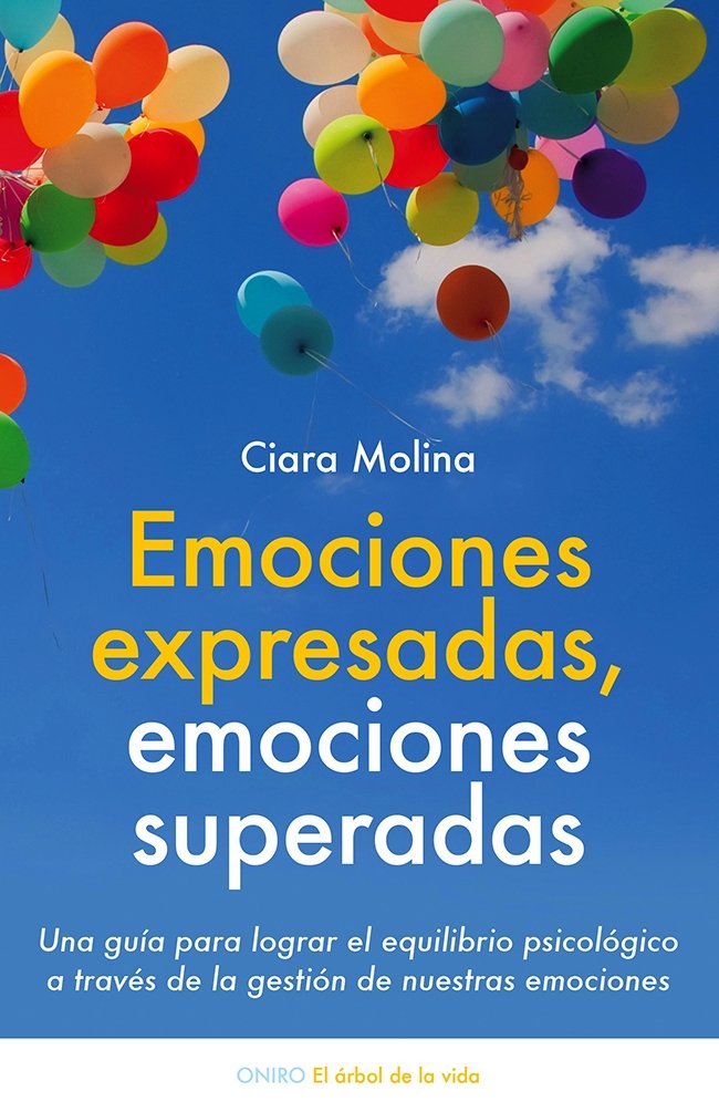 Emociones Expresadas, Emociones Superadas: Una Guía para Lograr el Equilibrio Psicológico a Través de la Gestión de Nuestras Emociones . Ciara Molina.