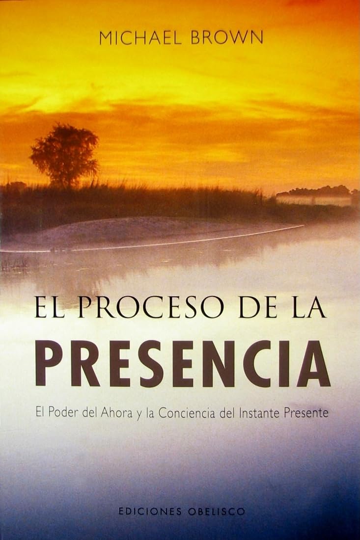 El Proceso de la Presencia: el Poder Del Ahora y la Conciencia Del Instante Presente