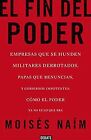 El Fin Del Poder: Empresas Que Se Hunden, Militares Derrotados, Papas Que Renuncian, y Gobiernos Impotentes: Cómo el Poder Ya No Es Lo Que Era