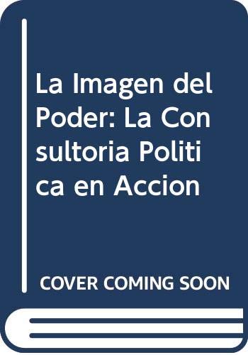 La Imagen Del Poder: la Consultoria Politica en Accion