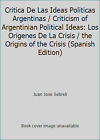 Critica de las Ideas Politicas Argentinas / Criticism of Argentinian Political Ideas: los Origenes de la Crisis / The Origins of The Crisis