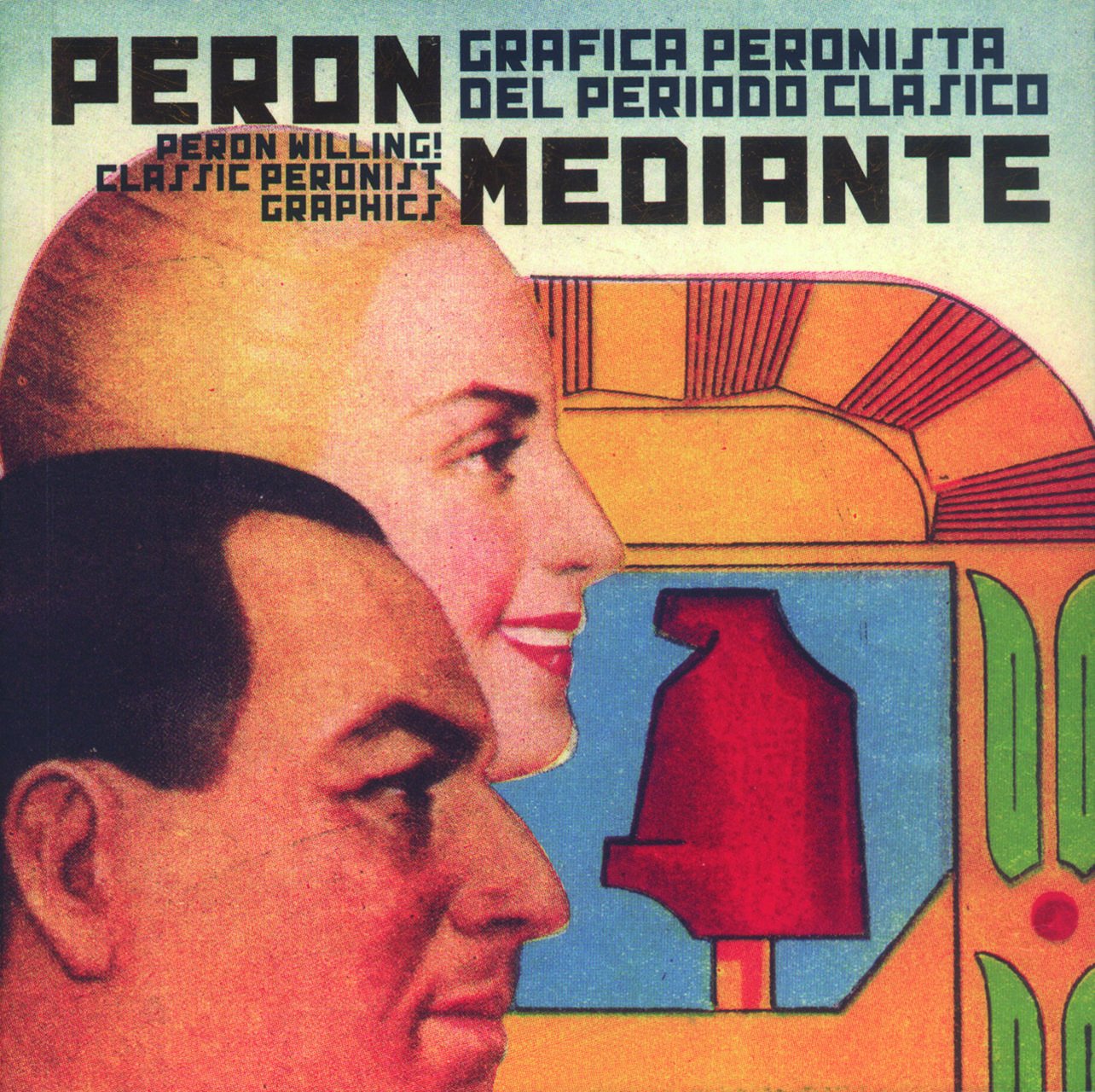 Peron. Gráfica Peronista Del Periodo Clásico: Peron Willing! Classic Peronist Graphics