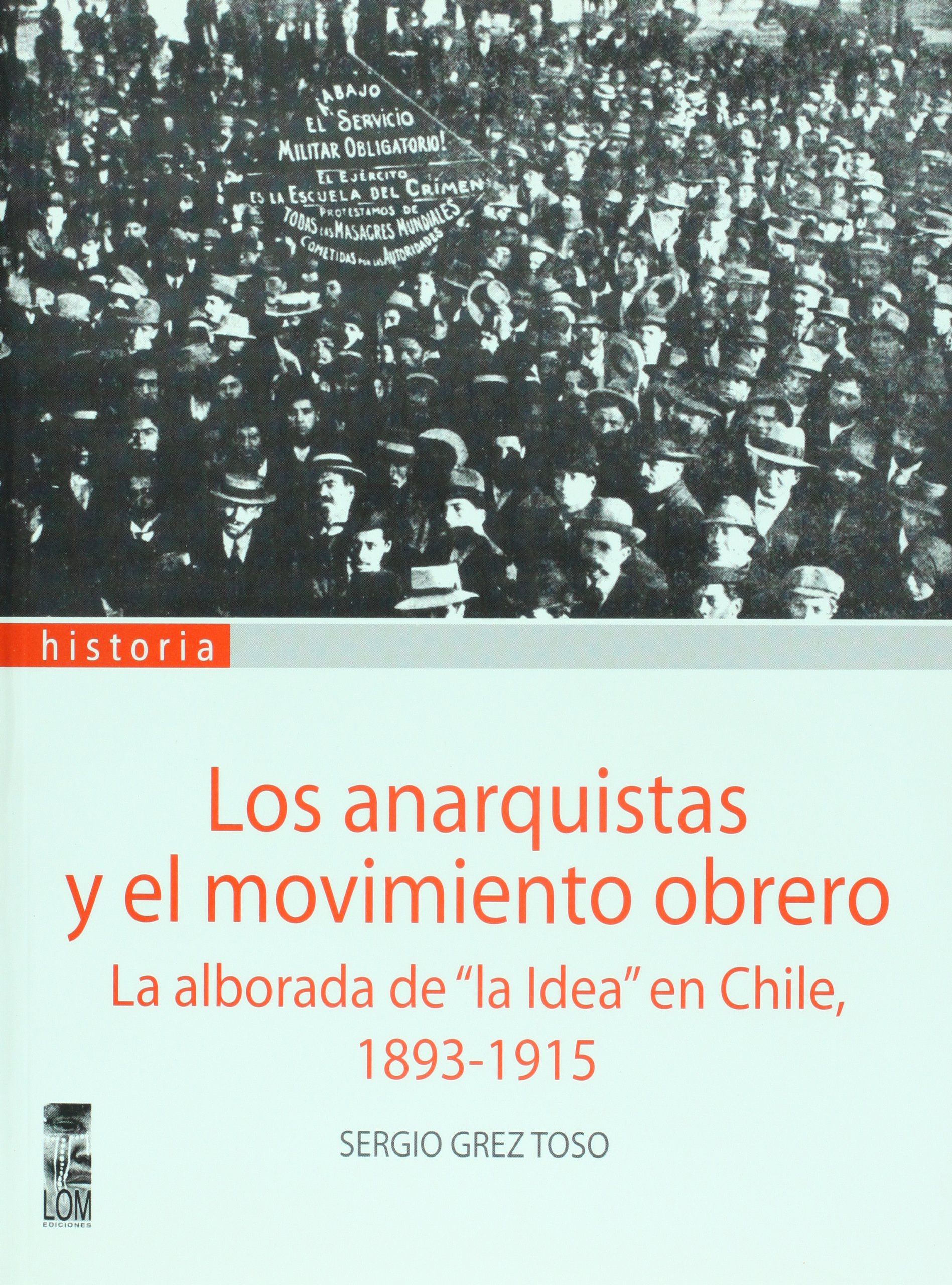 Los Anarquistas y el Movimiento Obrero. la Alborada de la Idea en Chile, 1893-1915