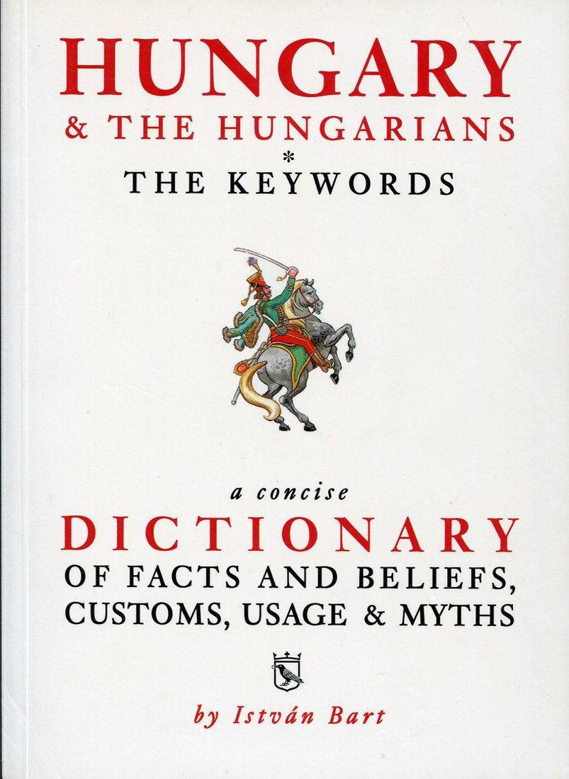 Hungary & The Hungarians - The Keywords. a Concise Dictionary of Facts And Beliefs, Customs, Usage & Myths