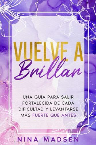 Vuelve a Brillar: Una Guía para Salir Fortalecida de Cada Dificultad y Levantarse Más Fuerte Que Antes