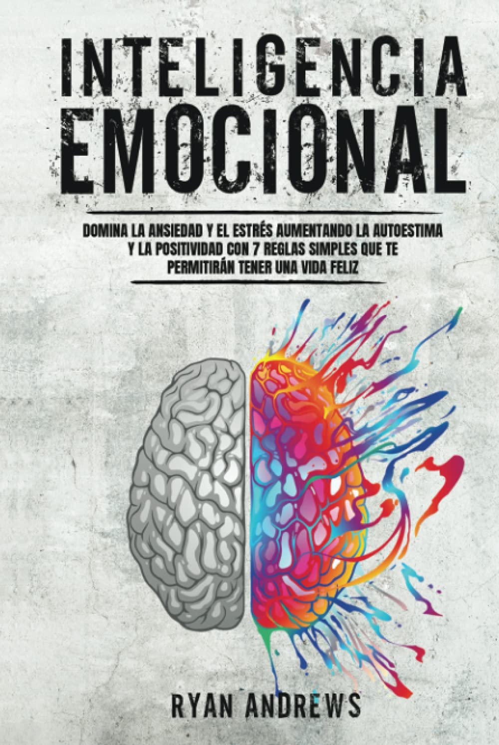 Inteligencia Emocional: Domina la Ansiedad y el Estrés Aumentando la Autoestima y la Positividad con 7 Reglas Simples Que Te Permitirán Tener Una Vida Feliz