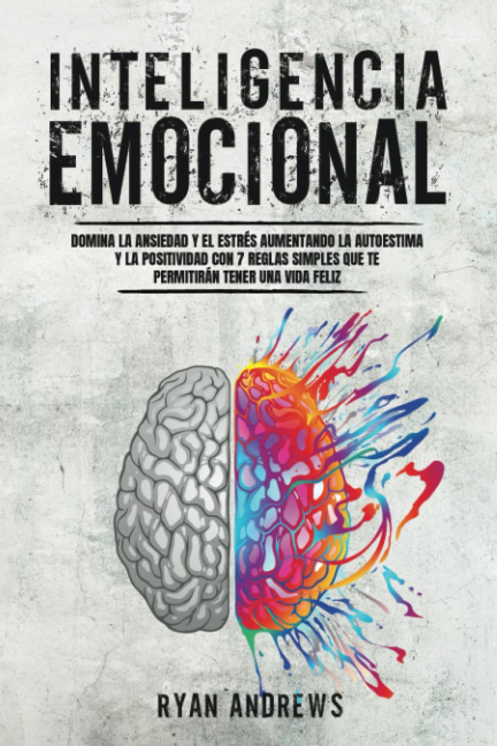 Inteligencia Emocional: Domina la Ansiedad y el Estrés Aumentando la Autoestima y la Positividad con 7 Reglas Simples Que Te Permitirán Tener Una Vida Feliz