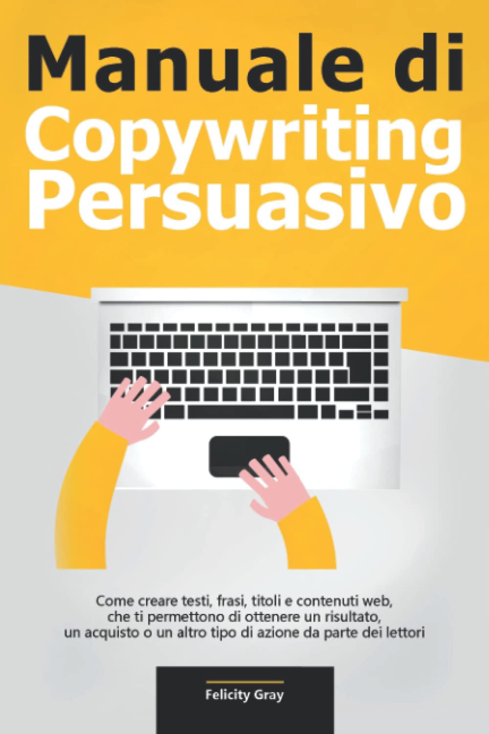 Manuale Di Copywriting Persuasivo: Come Creare Testi, Frasi, Titoli E Contenuti Web, Che Ti Permettono Di Ottenere Un Risultato, Un Acquisto O Un Altro Tipo Di Azione Da Parte Dei Lettori