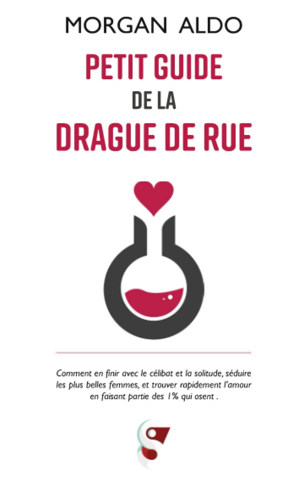 Petit Guide de la Drague de Rue: Comment en Finir Avec Le Célibat Et la Solitude, Séduire Les plus Belles Femmes, Et Trouver Rapidement L'amour en Faisant Partie Des 1% Qui Osent