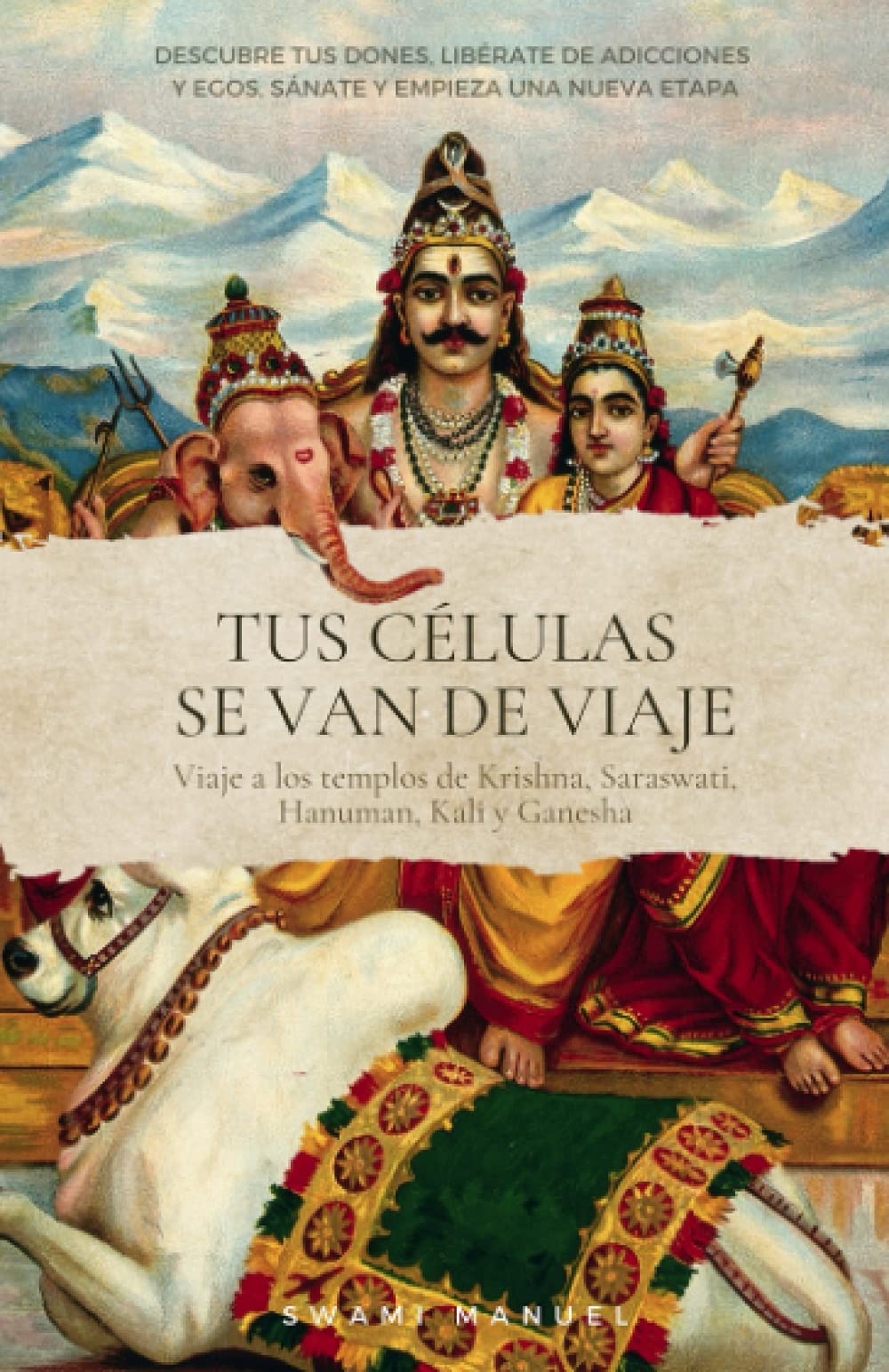 Tus Células Se Van de Viaje. Descubre Tus Dones, Libérate de Adicciones y Egos, Sánate y Empieza Una Nueva Etapa.: Viaje a los Templos de Krisna, Saraswati, Hanuman, Kali y Ganesha