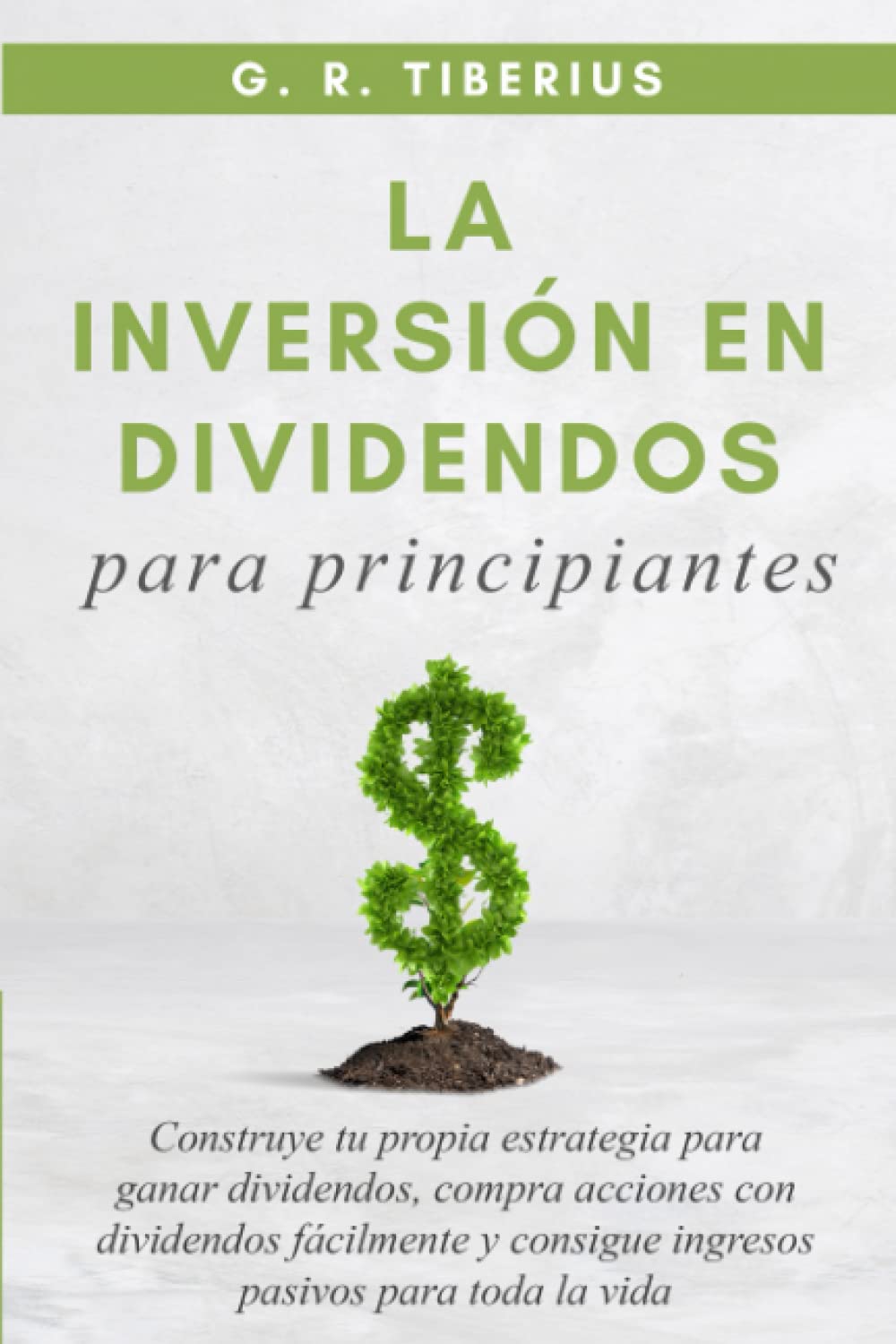 La Inversión en Dividendos para Principiantes: Construye Tu Propia Estrategia para Ganar Dividendos, Compra Acciones con Dividendos Fácilmente y ...