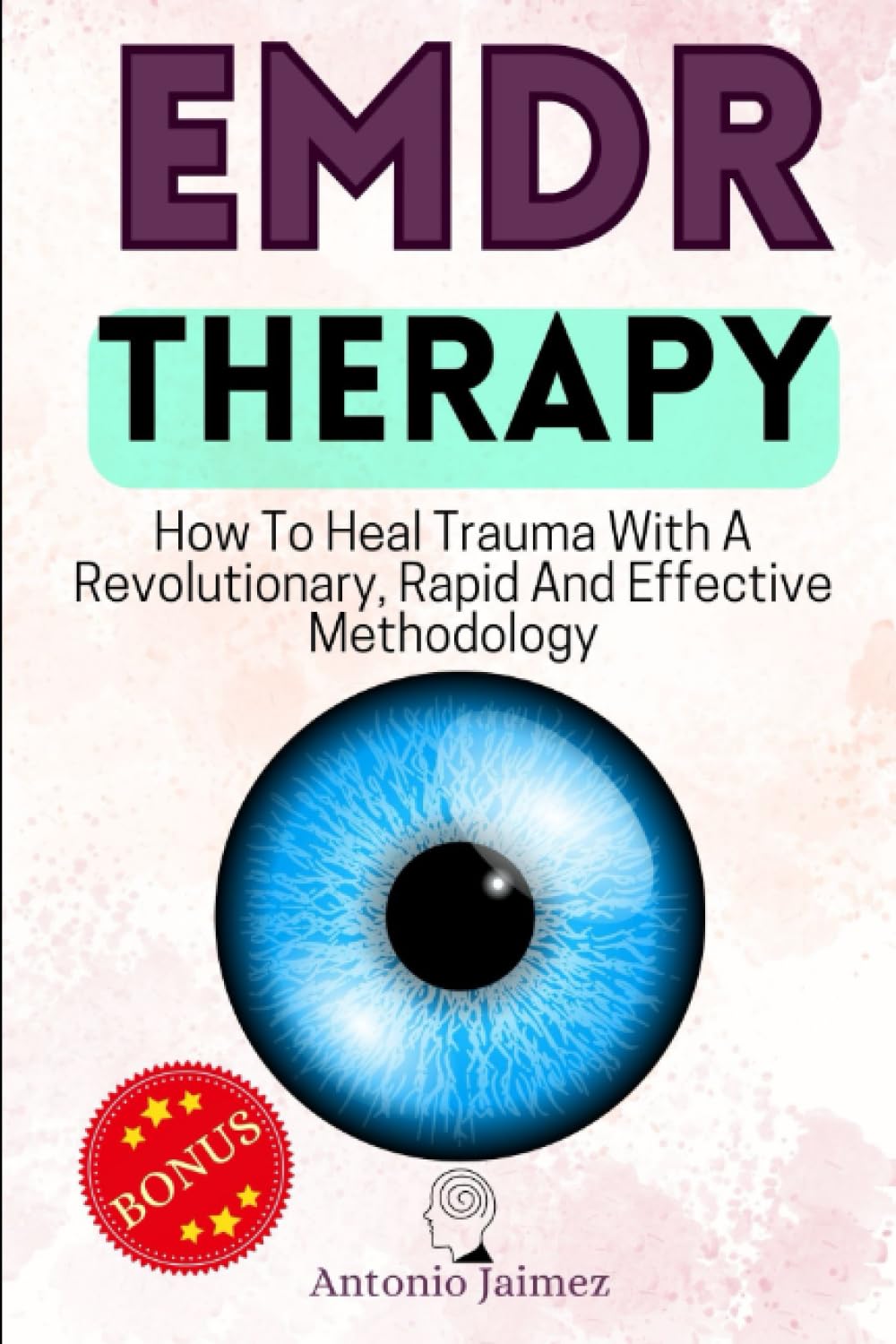EMDR Therapy: How To Heal Trauma With A Revolutionary, Rapid And Effective Methodology